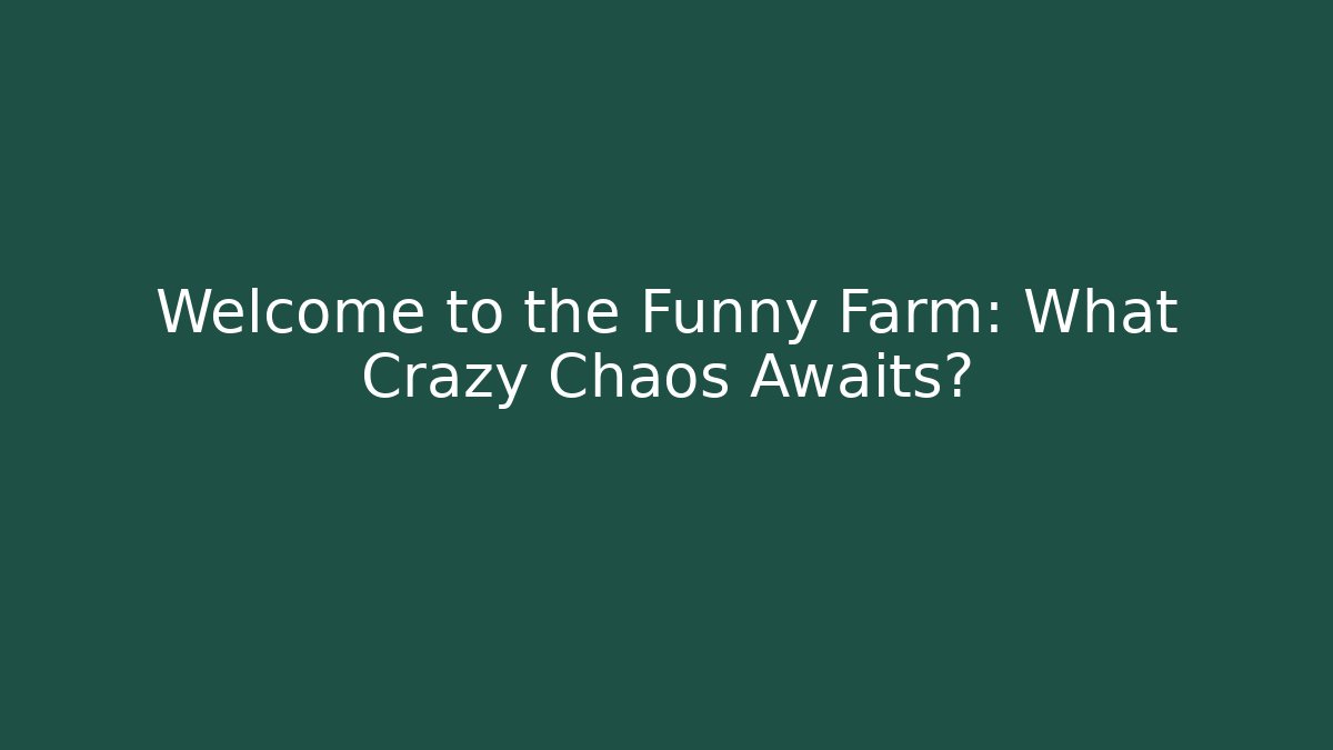 Welcome to the Funny Farm: What Crazy Chaos Awaits?