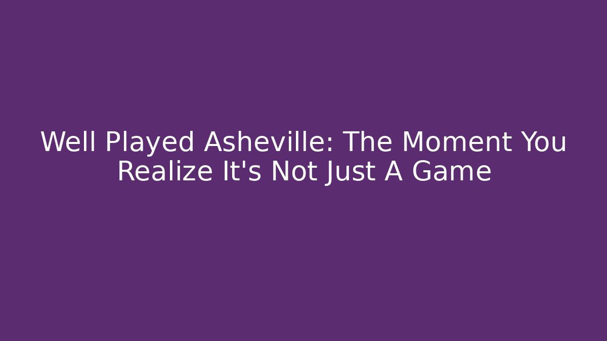 Well Played Asheville: The Moment You Realize It's Not Just A Game
