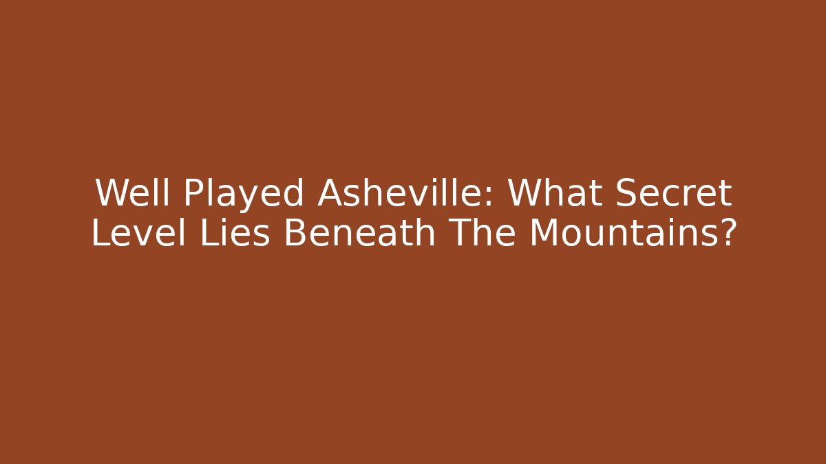 Well Played Asheville: What Secret Level Lies Beneath The Mountains?