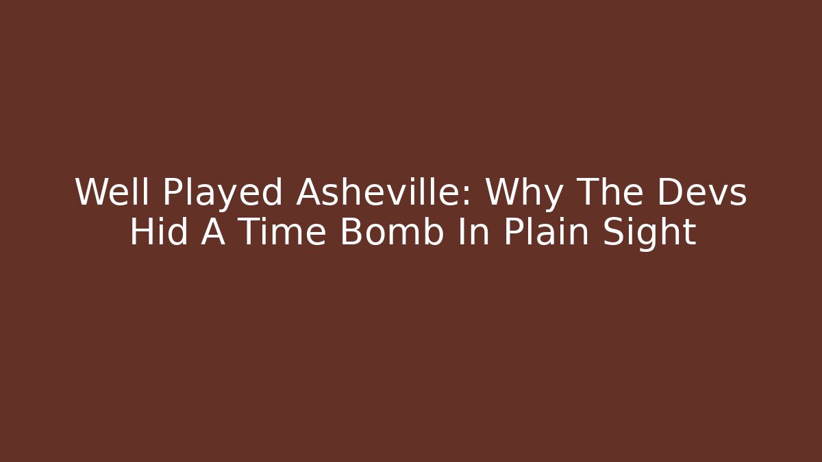 Well Played Asheville: Why The Devs Hid A Time Bomb In Plain Sight