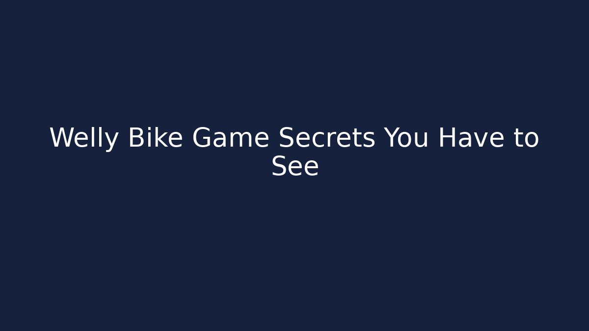 Welly Bike Game Secrets You Have to See