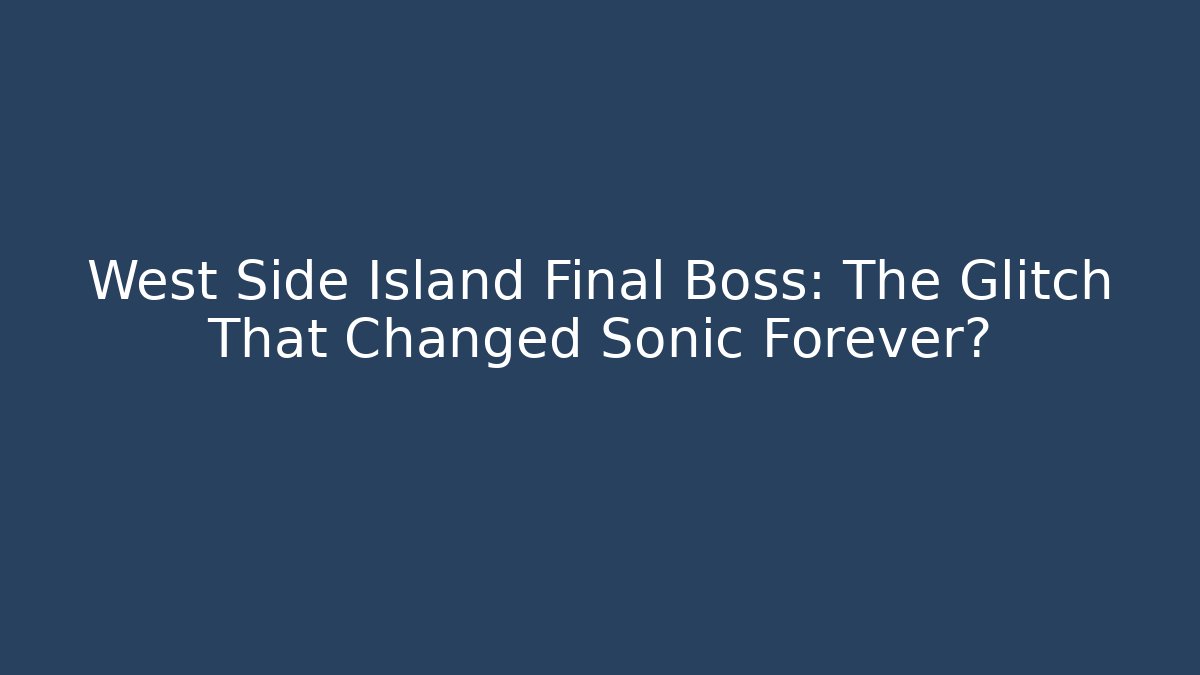 West Side Island Final Boss: The Glitch That Changed Sonic Forever?