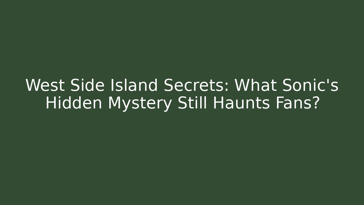West Side Island Secrets: What Sonic's Hidden Mystery Still Haunts Fans?