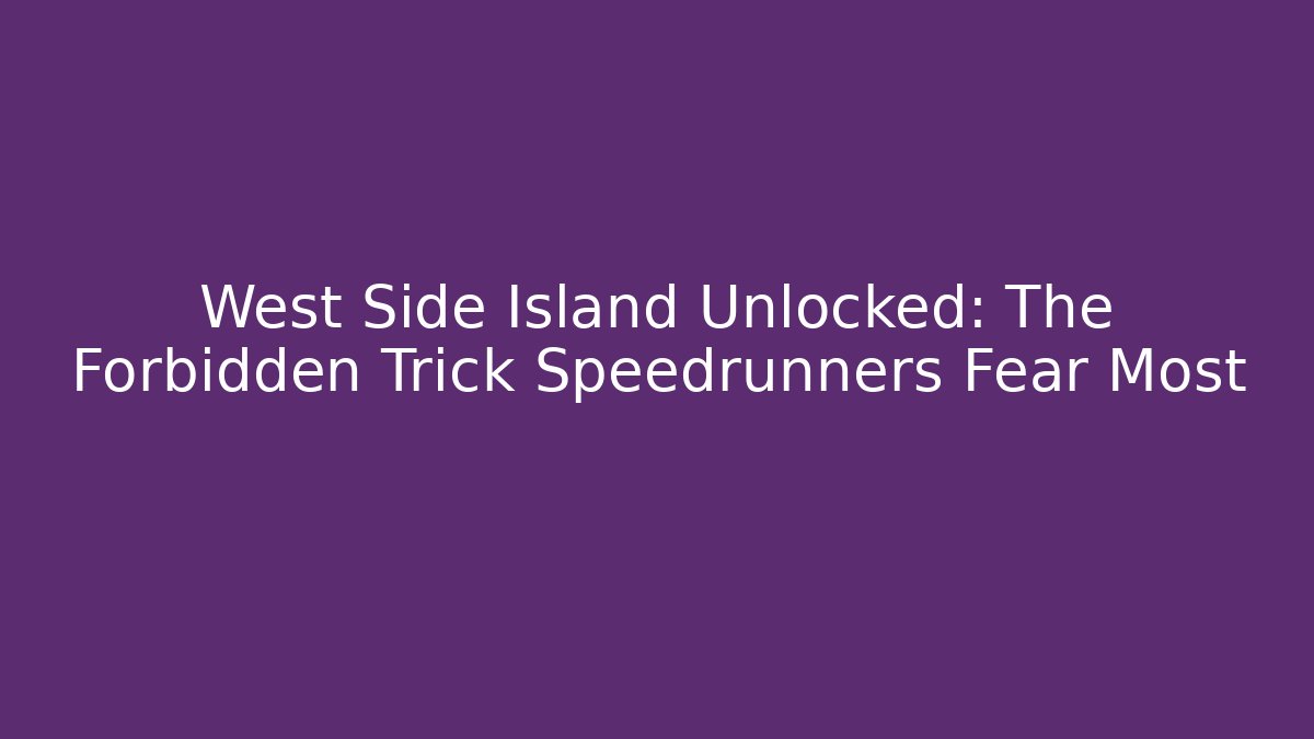 West Side Island Unlocked: The Forbidden Trick Speedrunners Fear Most