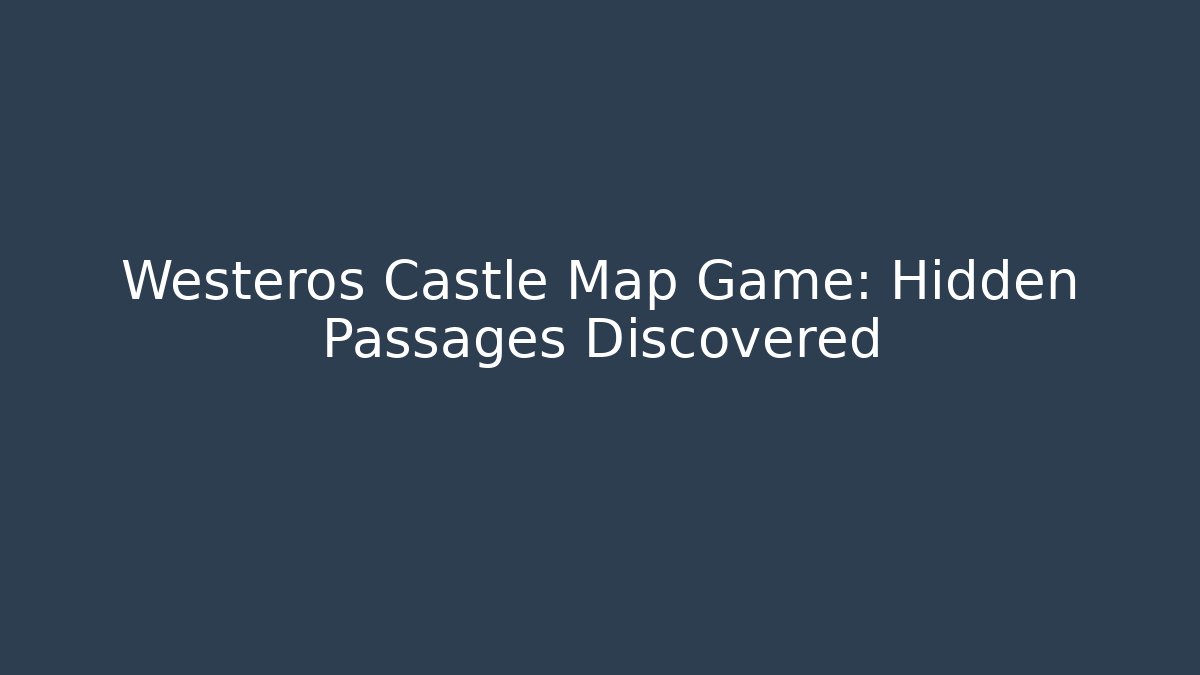 Westeros Castle Map Game: Hidden Passages Discovered