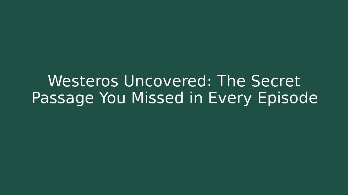 Westeros Uncovered: The Secret Passage You Missed in Every Episode