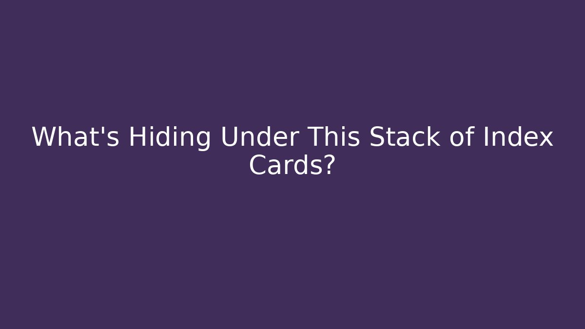 What's Hiding Under This Stack of Index Cards?