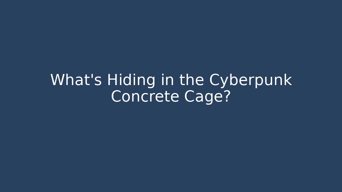 What's Hiding in the Cyberpunk Concrete Cage?