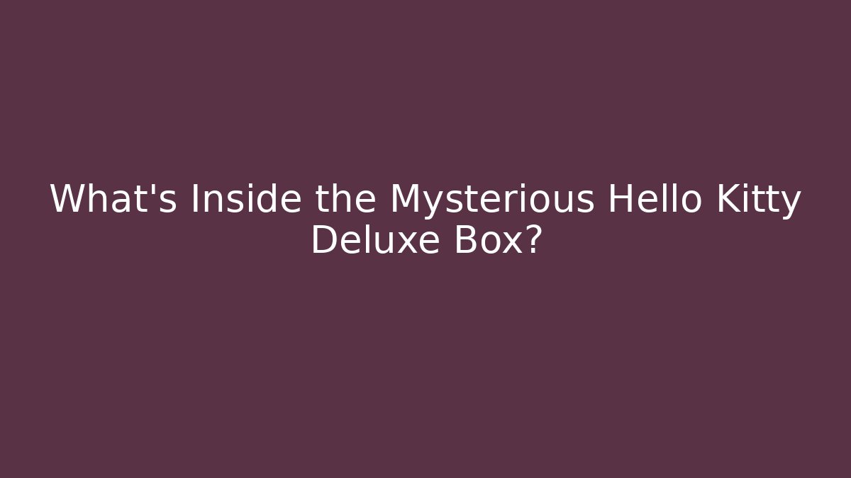 What's Inside the Mysterious Hello Kitty Deluxe Box? - Boomer Naturals
