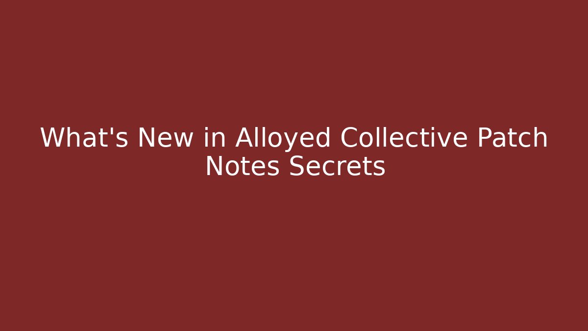 What's New in Alloyed Collective Patch Notes Secrets