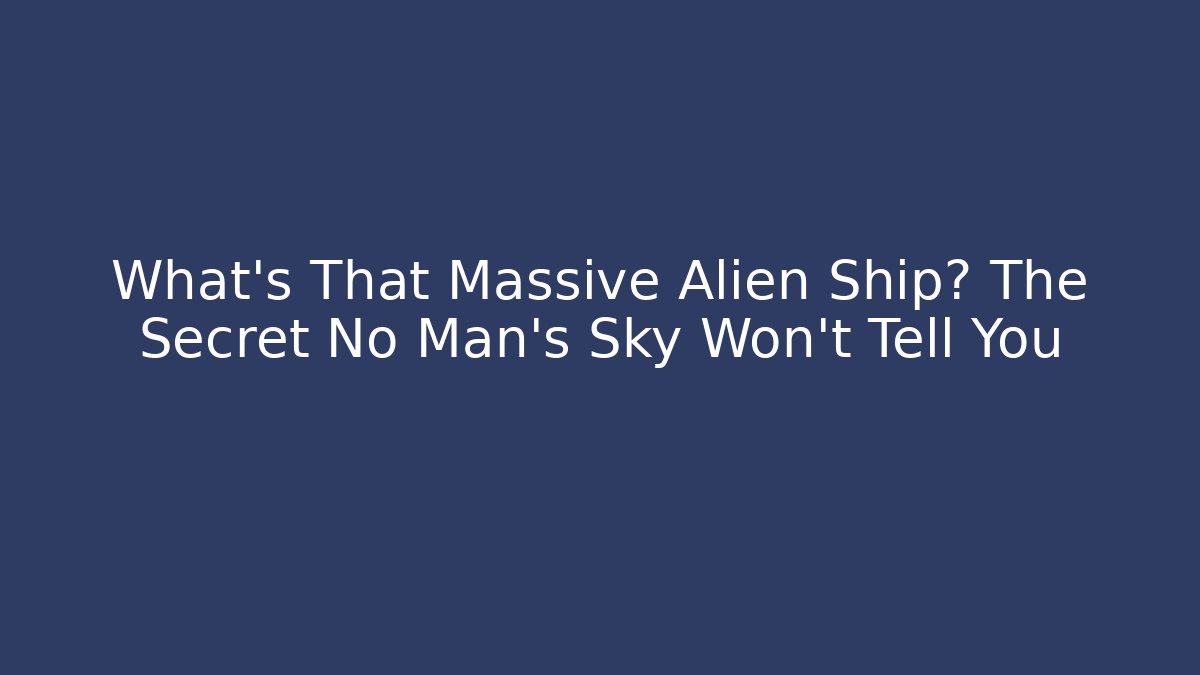 What's That Massive Alien Ship? The Secret No Man's Sky Won't Tell You