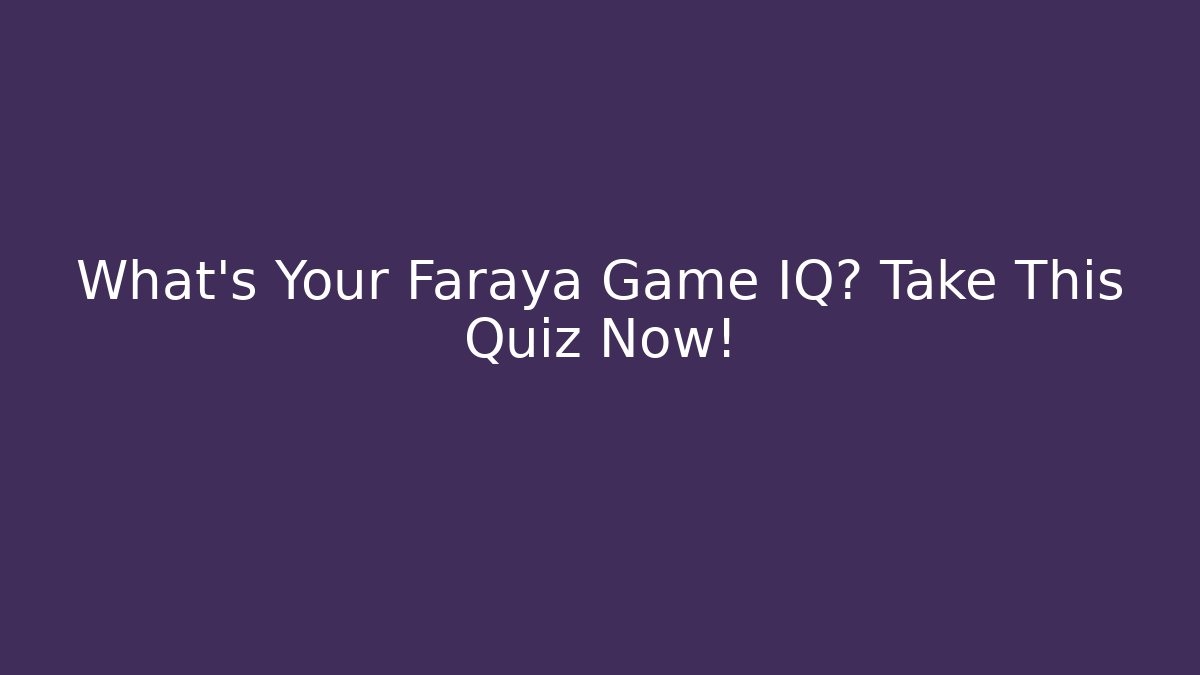 What's Your Faraya Game IQ? Take This Quiz Now! - Boomer Naturals