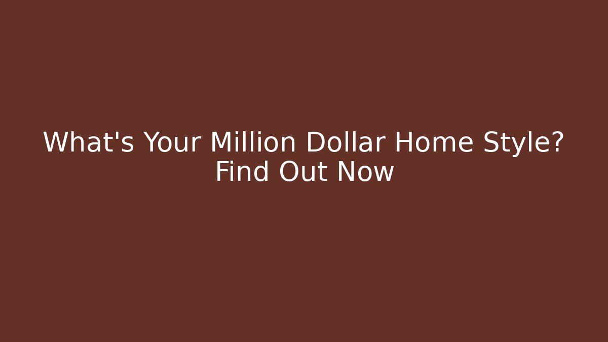 What's Your Million Dollar Home Style? Find Out Now