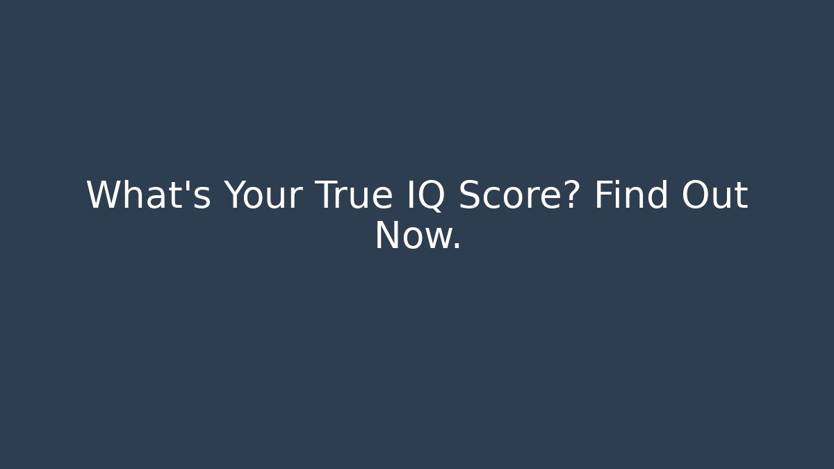 What's Your True IQ Score? Find Out Now.