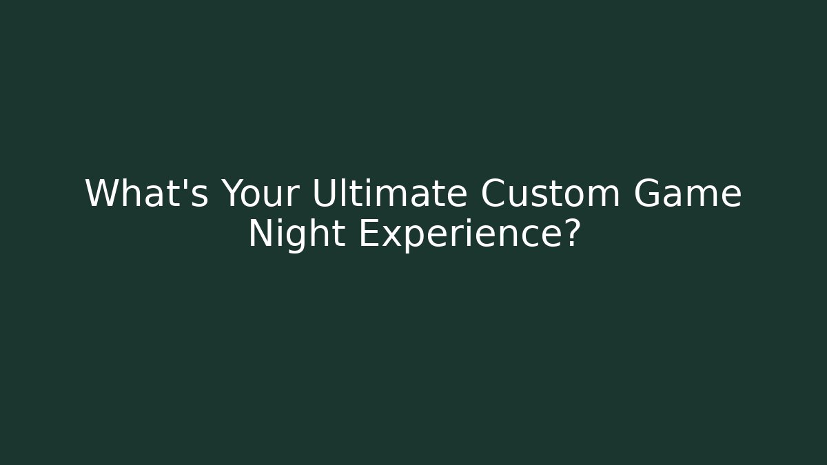 What's Your Ultimate Custom Game Night Experience?