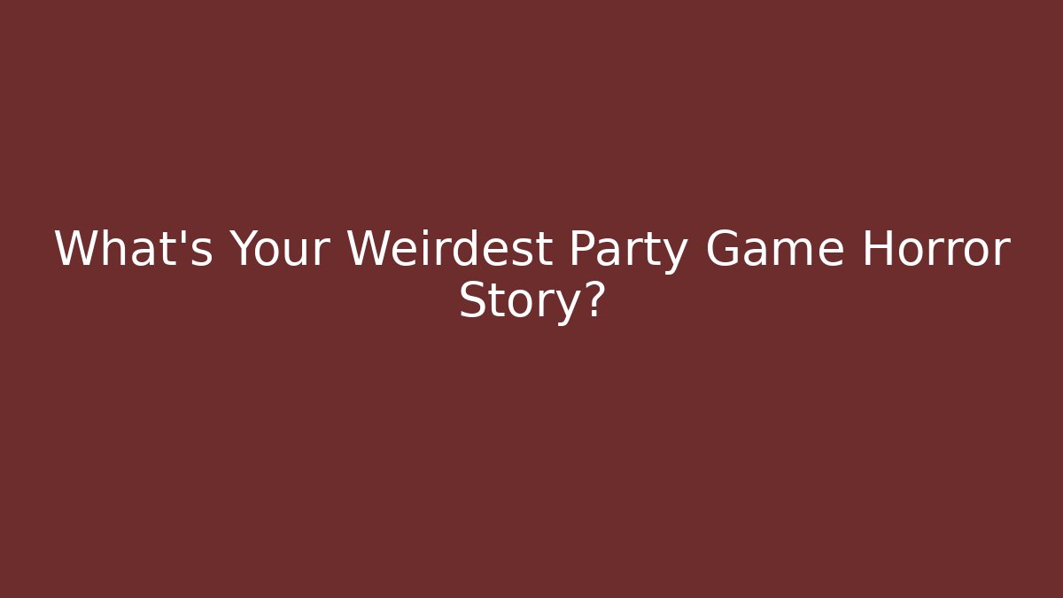 What's Your Weirdest Party Game Horror Story?