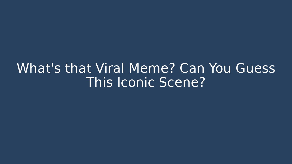 What's that Viral Meme? Can You Guess This Iconic Scene?