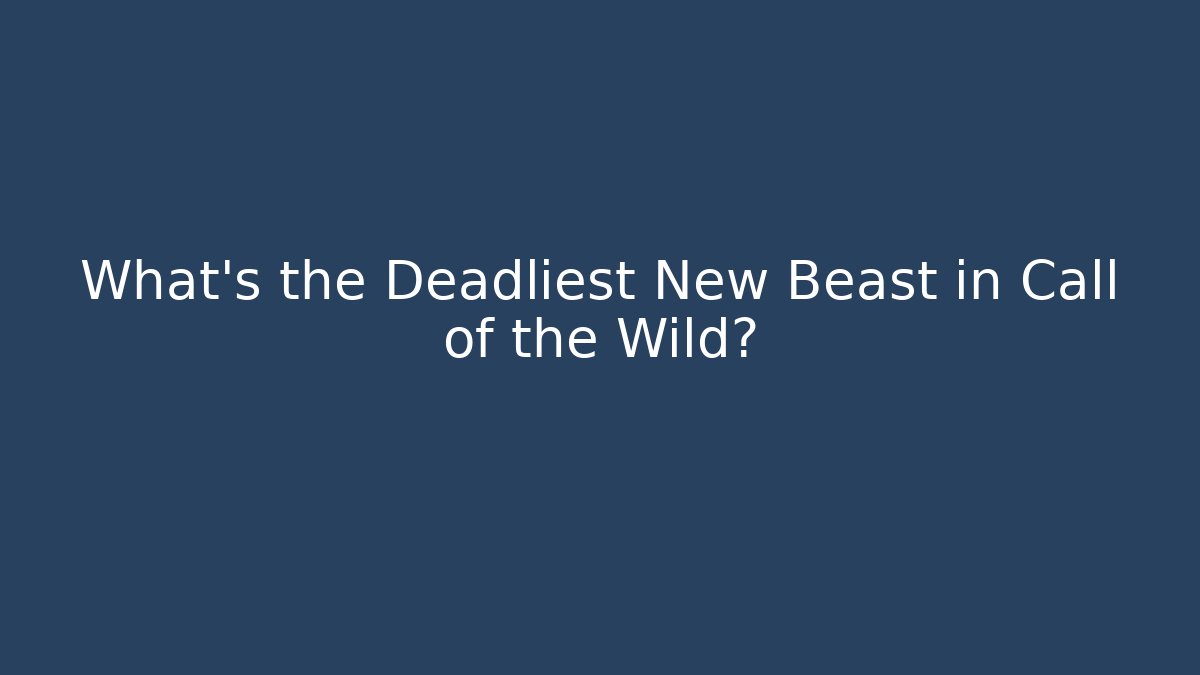 What's the Deadliest New Beast in Call of the Wild?