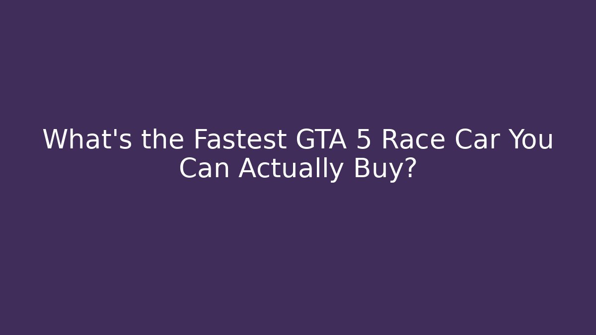 What's the Fastest GTA 5 Race Car You Can Actually Buy?