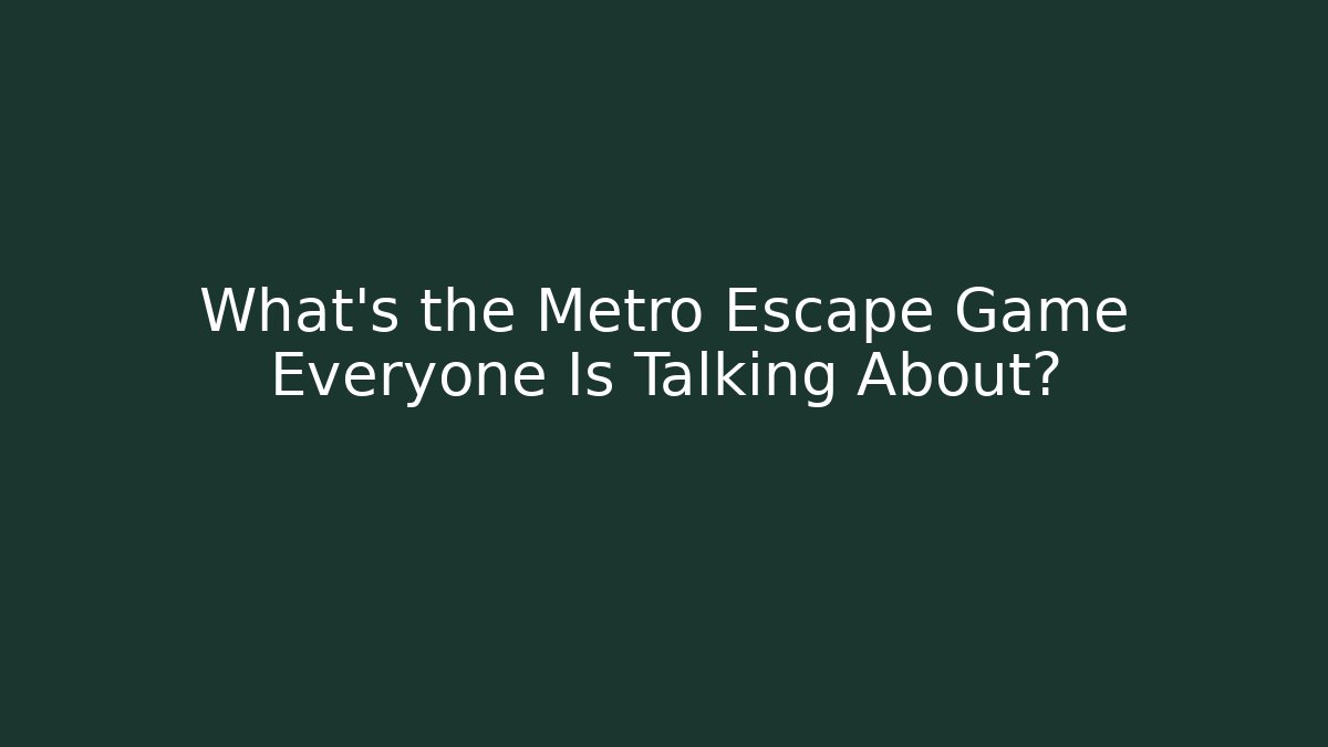 What's the Metro Escape Game Everyone Is Talking About?