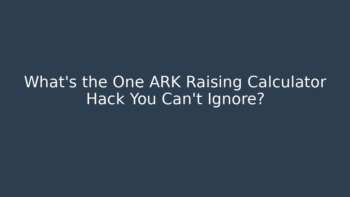 What's the One ARK Raising Calculator Hack You Can't Ignore?