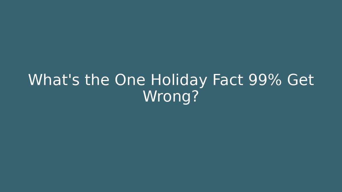 What's the One Holiday Fact 99% Get Wrong?