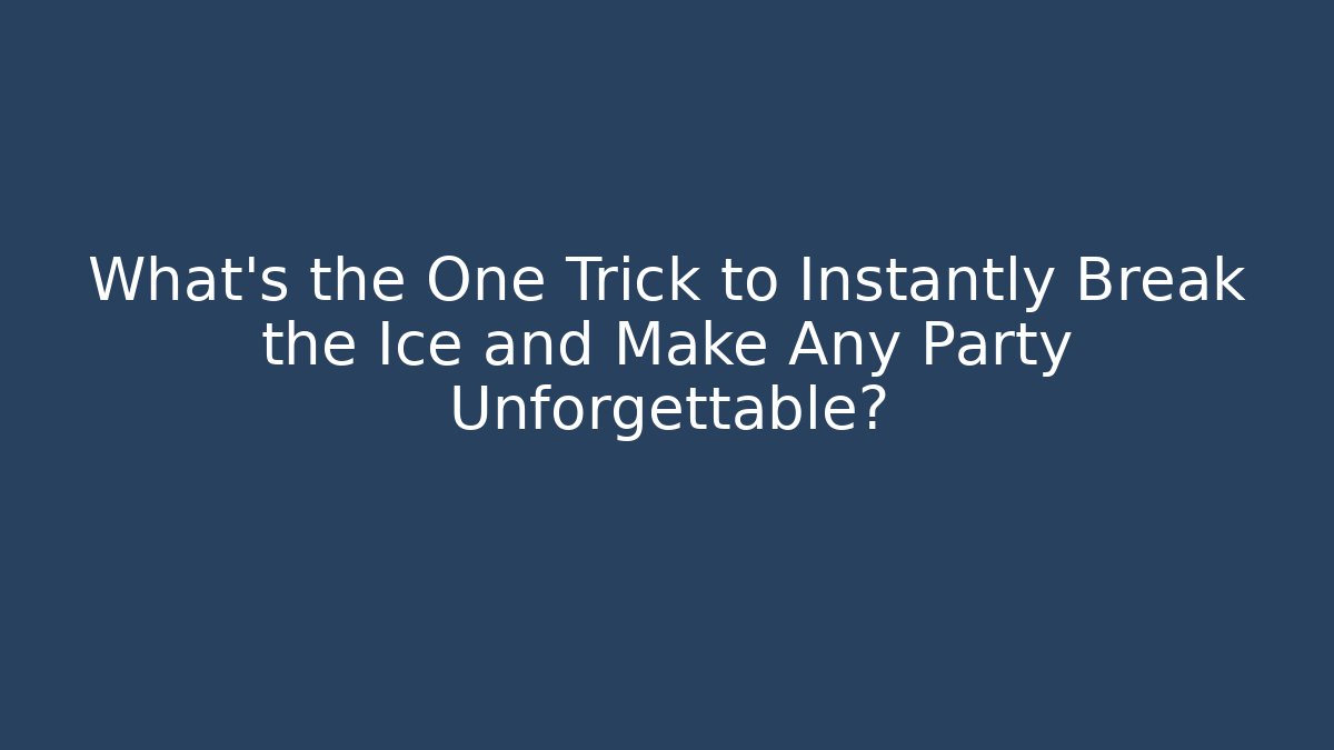 What's the One Trick to Instantly Break the Ice and Make Any Party Unforgettable?