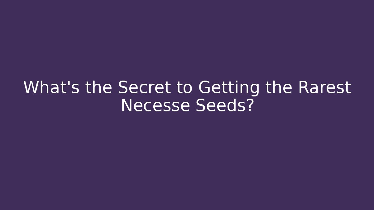 What's the Secret to Getting the Rarest Necesse Seeds?