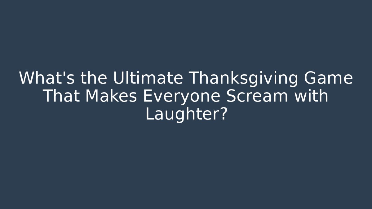 What's the Ultimate Thanksgiving Game That Makes Everyone Scream with Laughter?