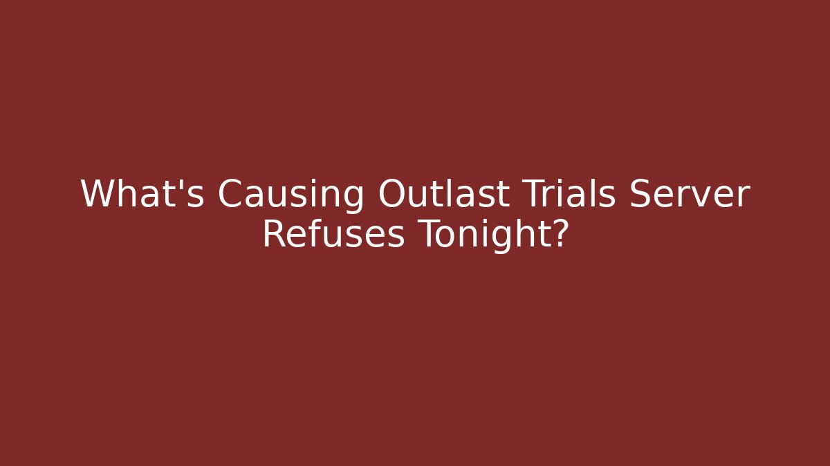 What’s Causing Outlast Trials Server Refuses Tonight? - Boomer Naturals