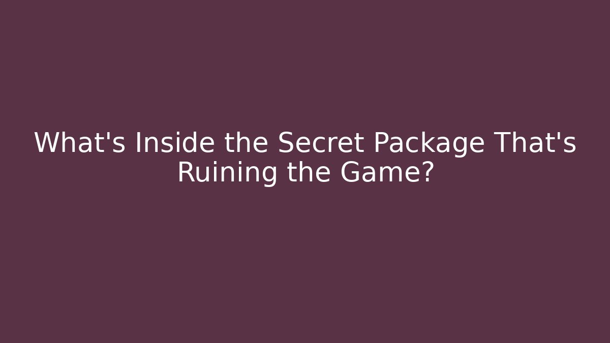 What’s Inside the Secret Package That’s Ruining the Game?