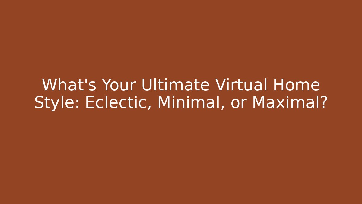 What’s Your Ultimate Virtual Home Style: Eclectic, Minimal, or Maximal?