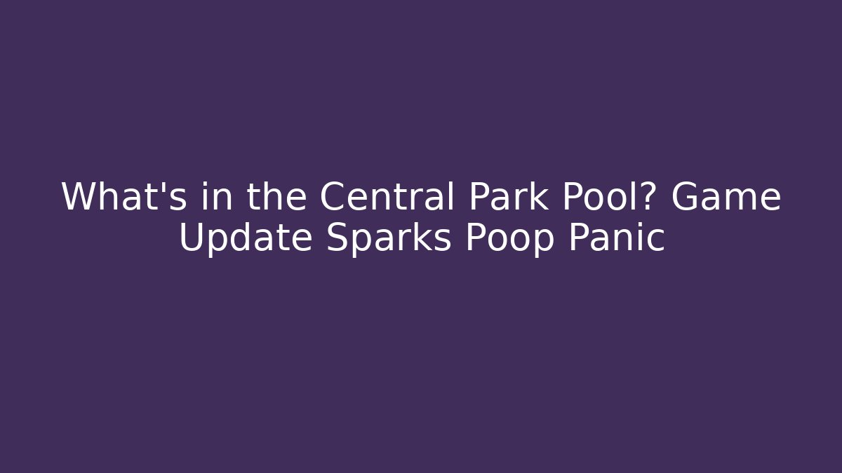 What’s in the Central Park Pool? Game Update Sparks Poop Panic - Boomer Naturals