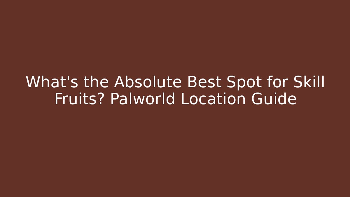 What’s the Absolute Best Spot for Skill Fruits? Palworld Location Guide