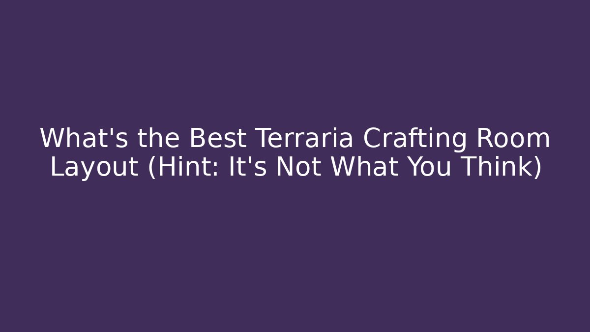 What’s the Best Terraria Crafting Room Layout (Hint: It’s Not What You Think)