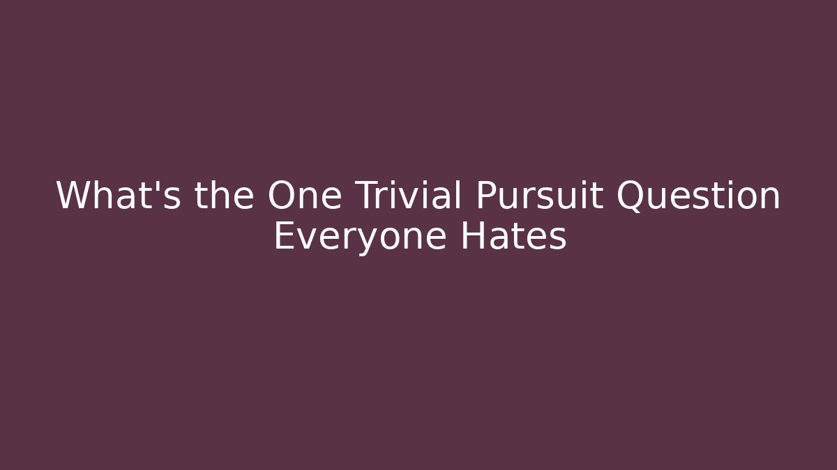 What’s the One Trivial Pursuit Question Everyone Hates