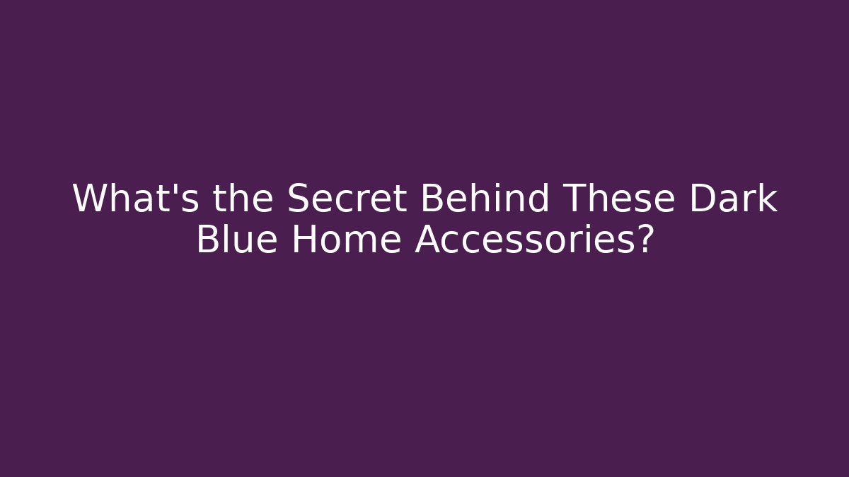 What’s the Secret Behind These Dark Blue Home Accessories?