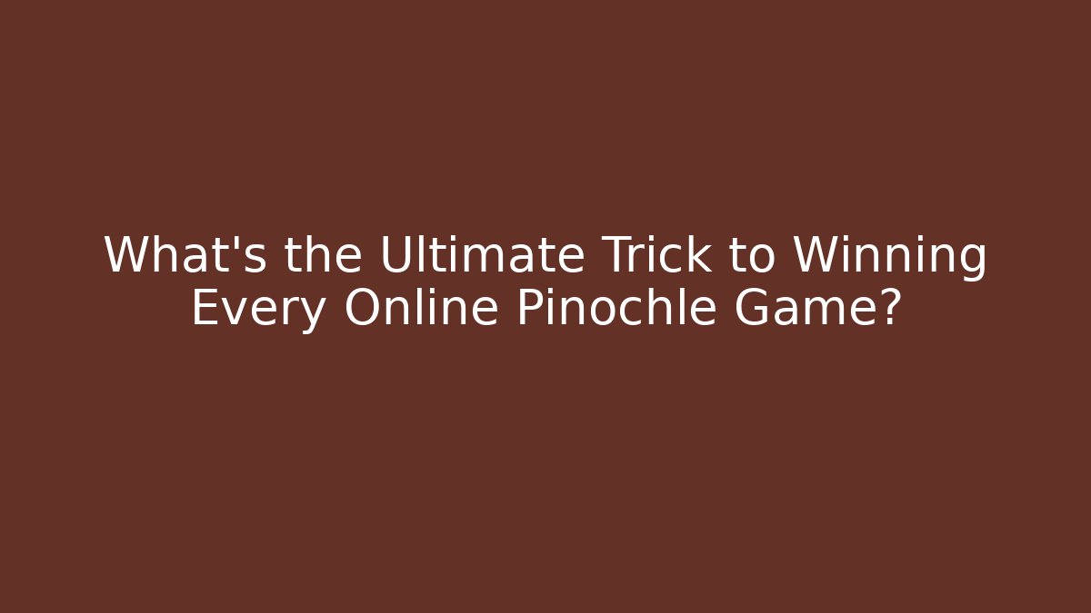 What’s the Ultimate Trick to Winning Every Online Pinochle Game?