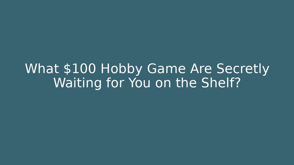 What $100 Hobby Game Are Secretly Waiting for You on the Shelf? - Boomer Naturals