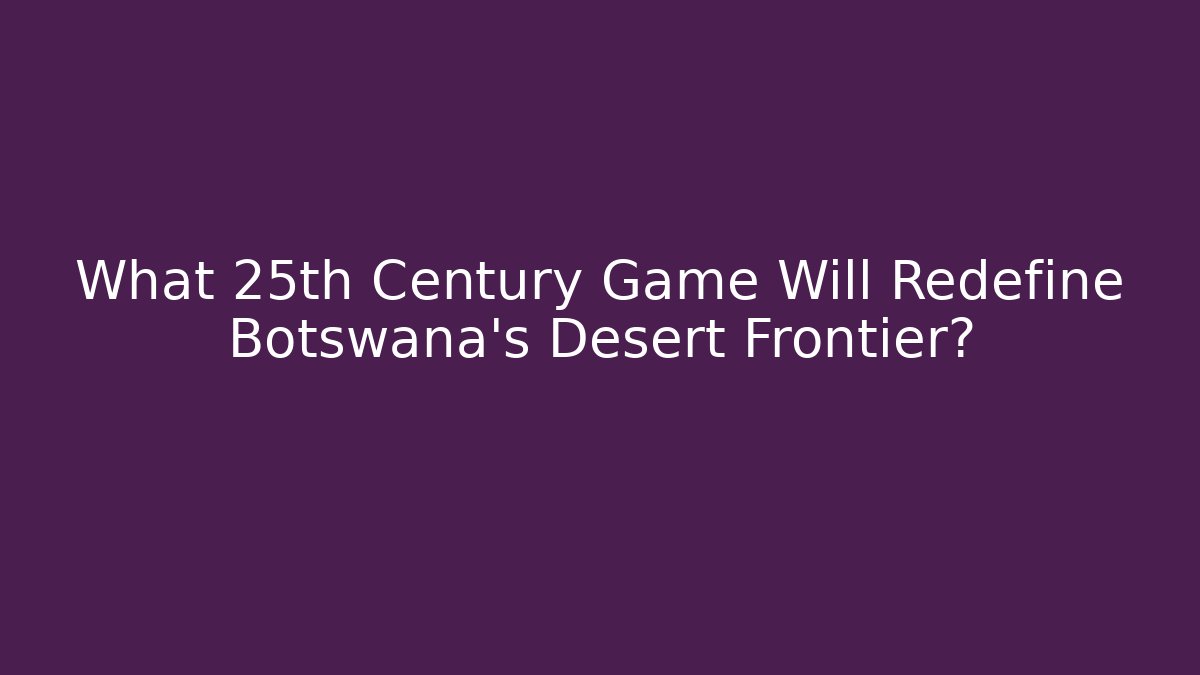 What 25th Century Game Will Redefine Botswana's Desert Frontier?