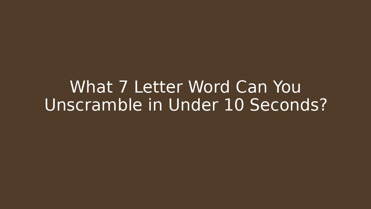 What 7 Letter Word Can You Unscramble in Under 10 Seconds?