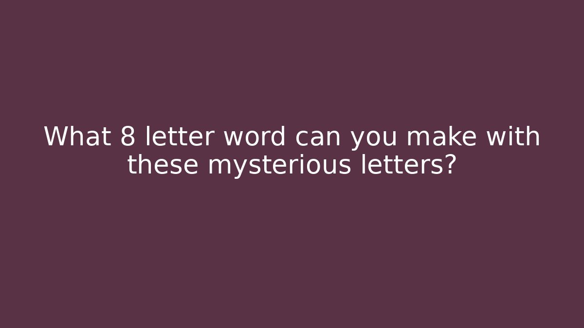 What 8 letter word can you make with these mysterious letters?