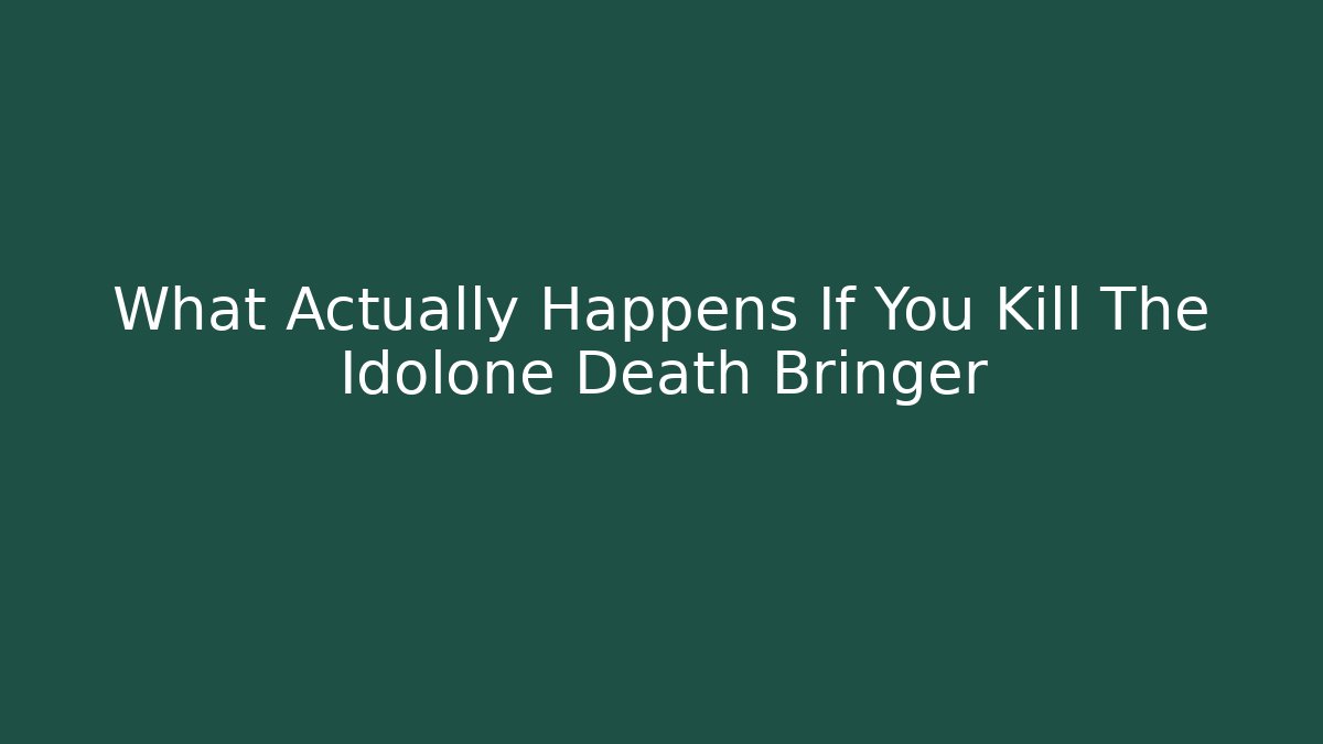 What Actually Happens If You Kill The Idolone Death Bringer