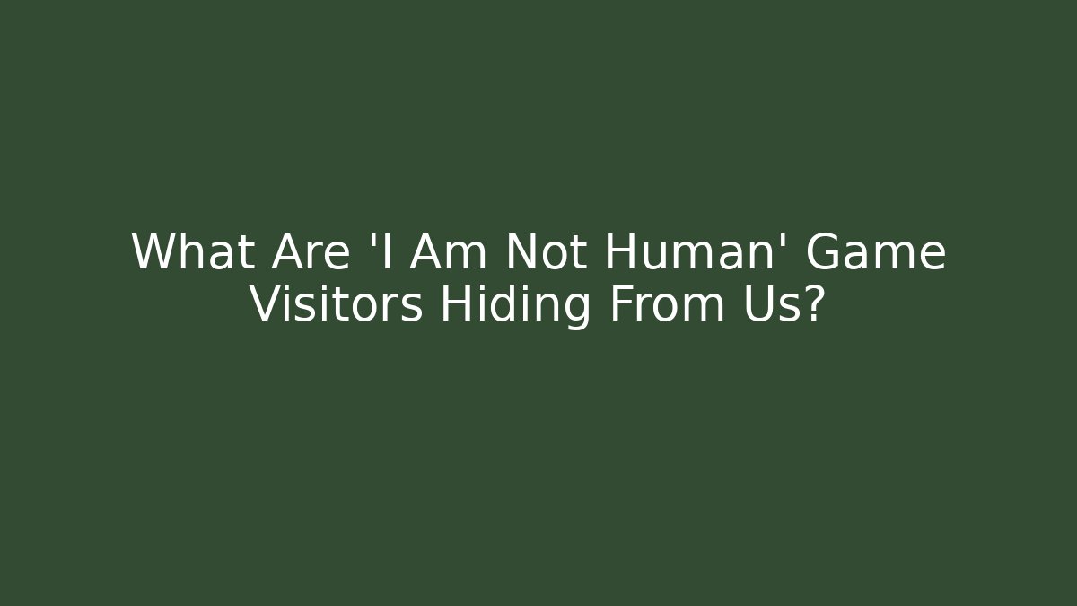What Are 'I Am Not Human' Game Visitors Hiding From Us? - Boomer Naturals