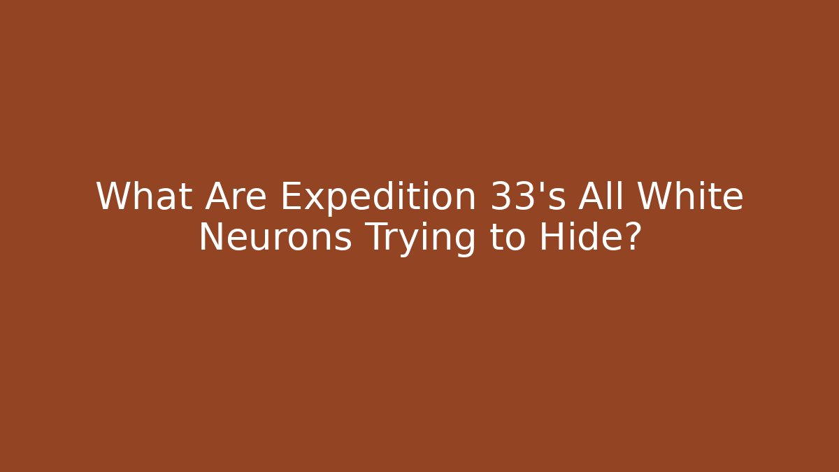 What Are Expedition 33's All White Neurons Trying to Hide?