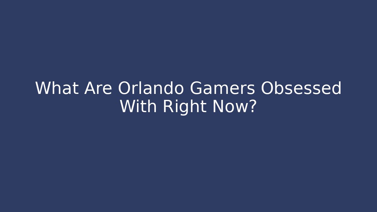 What Are Orlando Gamers Obsessed With Right Now?
