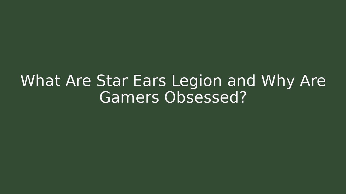 What Are Star Ears Legion and Why Are Gamers Obsessed? - Boomer Naturals