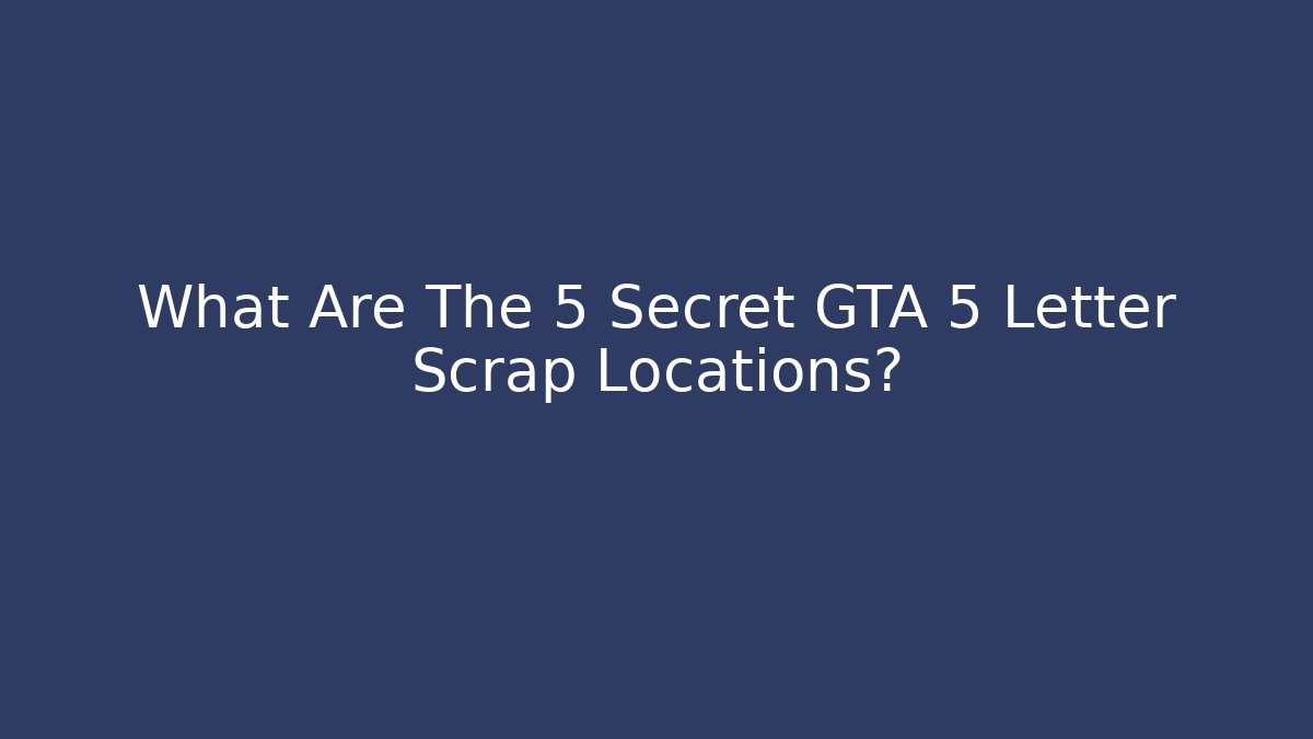 What Are The 5 Secret GTA 5 Letter Scrap Locations?