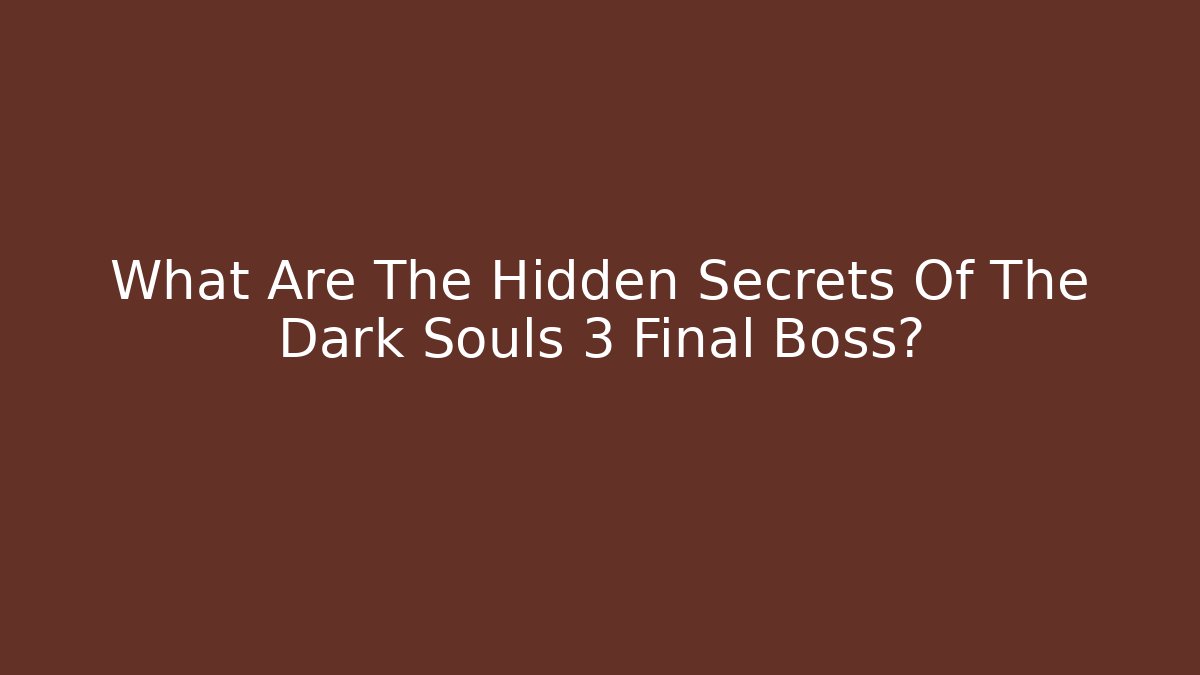 What Are The Hidden Secrets Of The Dark Souls 3 Final Boss?