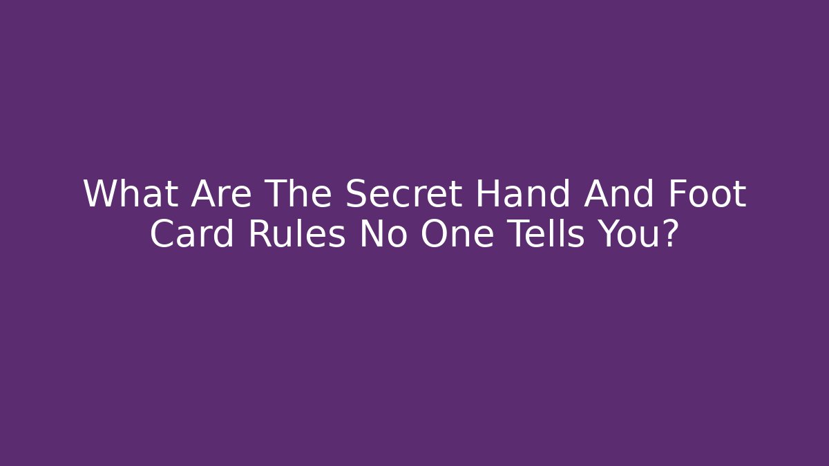 What Are The Secret Hand And Foot Card Rules No One Tells You?